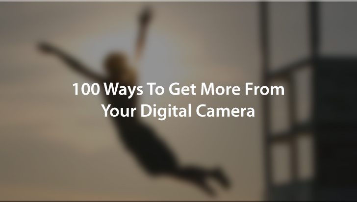 100 Ways To Get More From Your Digital Camera