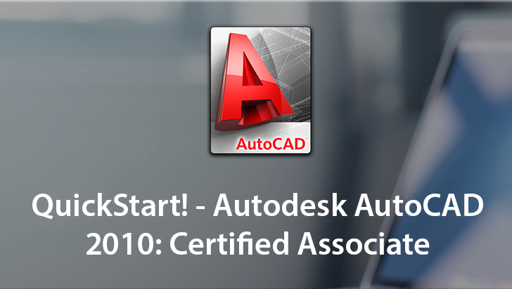 QuickStart! - Autodesk AutoCAD 2010: Certified Associate