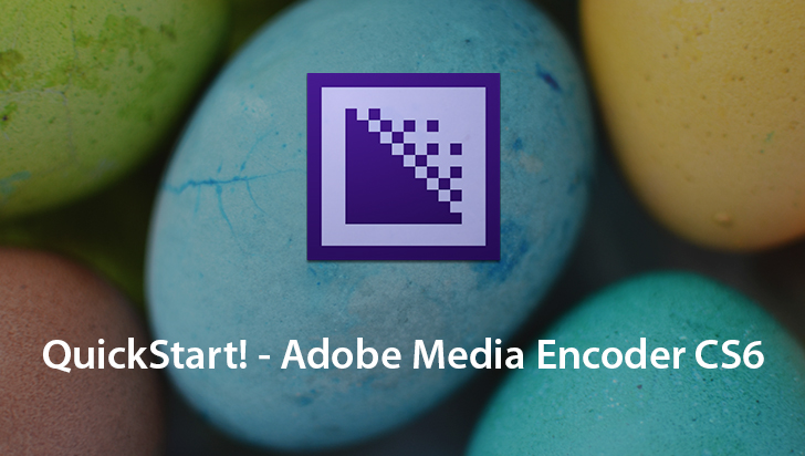 QuickStart! - Adobe Media Encoder CS6