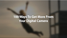 100 Ways To Get More From Your Digital Camera