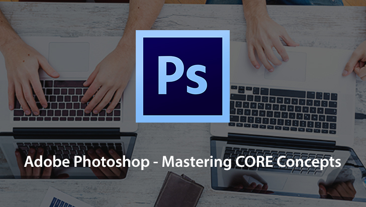 Adobe Photoshop - Mastering CORE Concepts