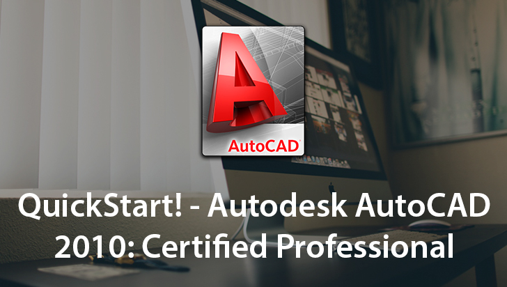 QuickStart! - Autodesk AutoCAD 2010: Certified Professional