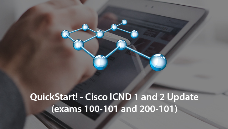 QuickStart! - Cisco ICND 1 and 2 Update (Exams 100-101 and 200-101)