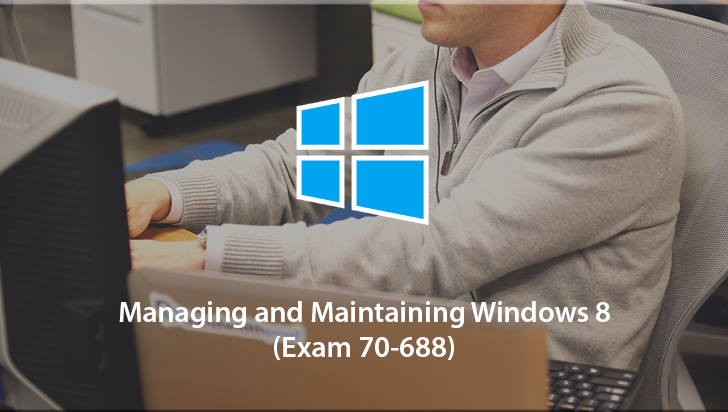 Managing and Maintaining Windows 8 (Exam 70-688)